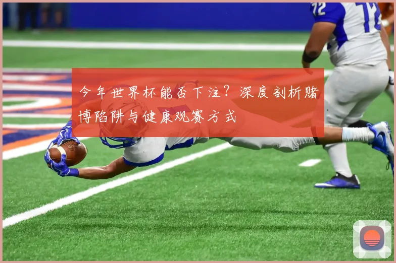 今年世界杯能否下注？深度剖析赌博陷阱与健康观赛方式