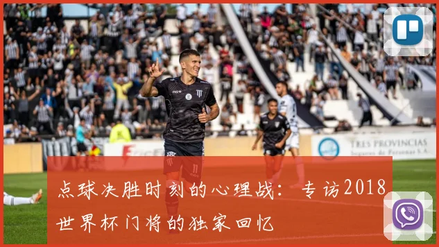 点球决胜时刻的心理战：专访2018世界杯门将的独家回忆