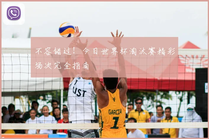 不容错过!今日世界杯淘汰赛精彩场次完全指南