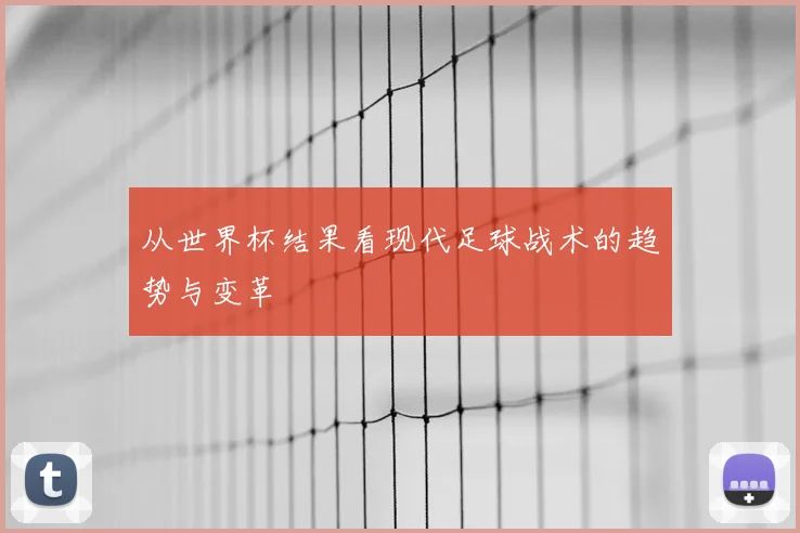 从世界杯结果看现代足球战术的趋势与变革