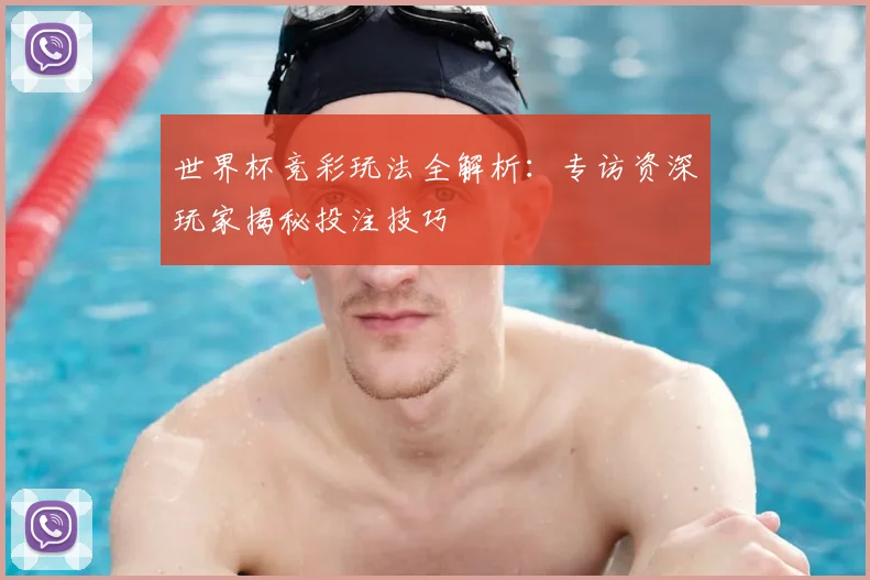 世界杯竞彩玩法全解析:专访资深玩家揭秘投注技巧