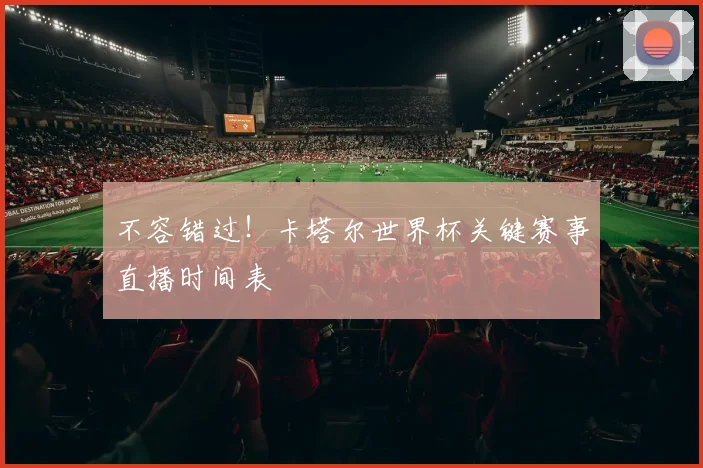 不容错过！卡塔尔世界杯关键赛事直播时间表