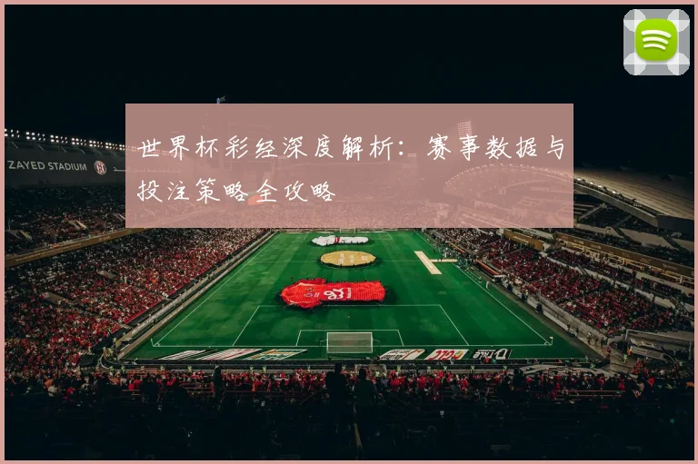 世界杯彩经深度解析：赛事数据与投注策略全攻略