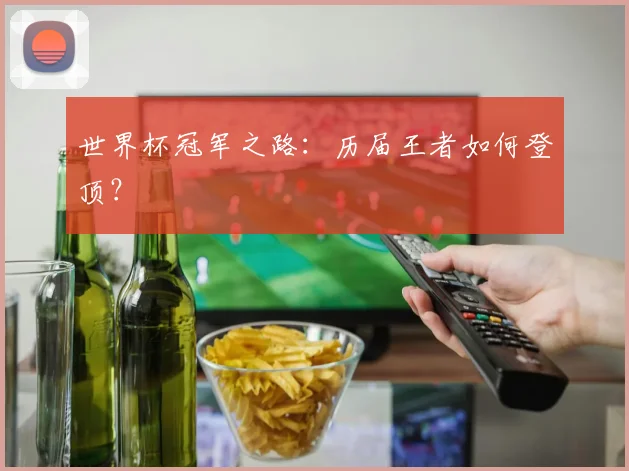 世界杯冠军之路:历届王者如何登顶?