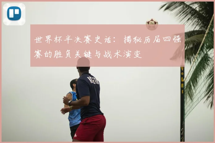 世界杯半决赛史话：揭秘历届四强赛的胜负关键与战术演变