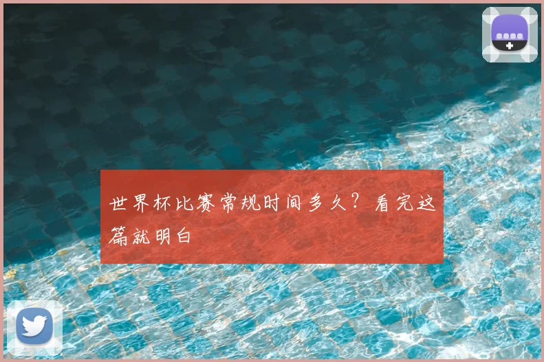 世界杯比赛常规时间多久？看完这篇就明白