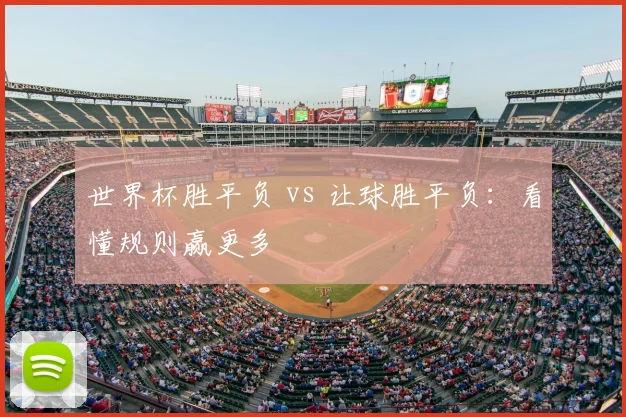 世界杯胜平负 vs 让球胜平负:看懂规则赢更多