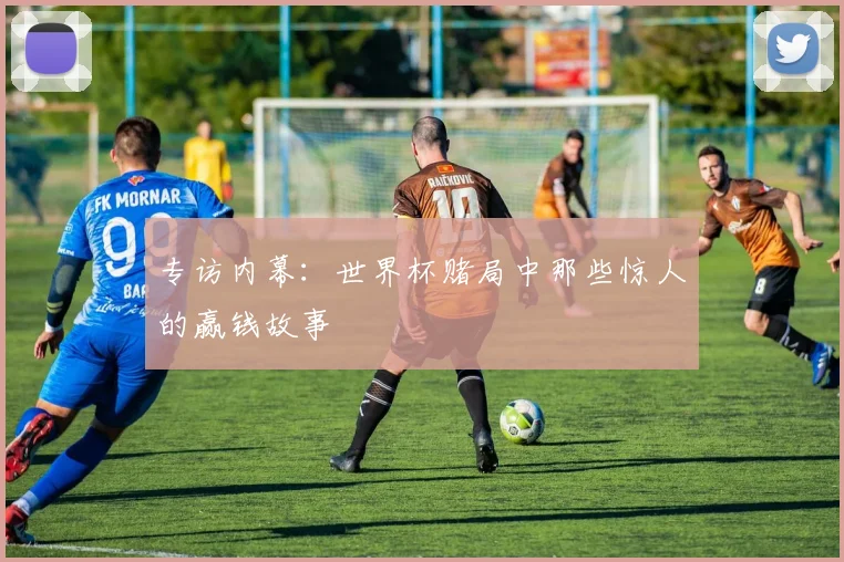 专访内幕:世界杯赌局中那些惊人的赢钱故事