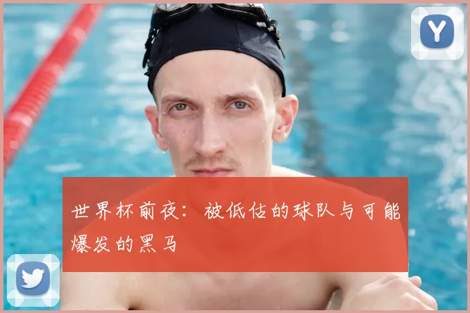 世界杯前夜:被低估的球队与可能爆发的黑马