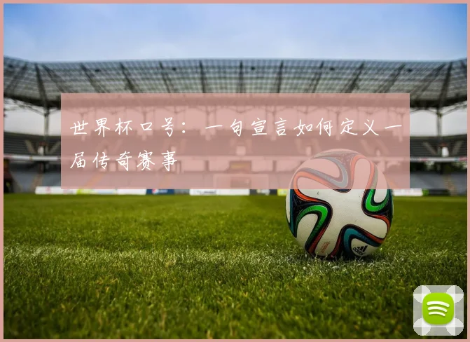 世界杯口号：一句宣言如何定义一届传奇赛事