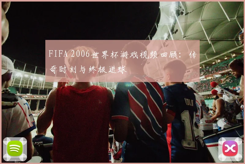 FIFA 2006世界杯游戏视频回顾:传奇时刻与终极进球