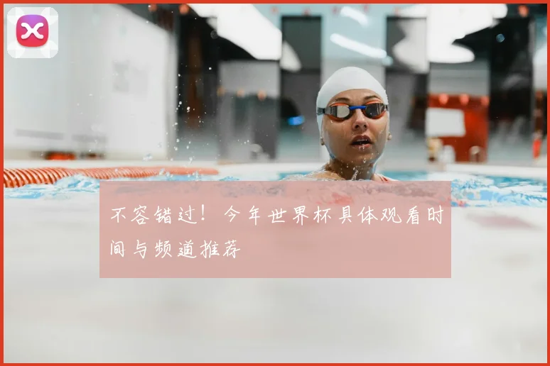不容错过！今年世界杯具体观看时间与频道推荐