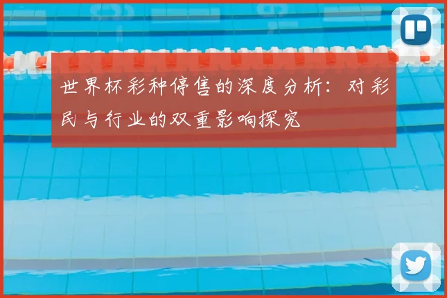 世界杯彩种停售的深度分析:对彩民与行业的双重影响探究