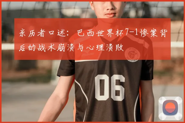 亲历者口述：巴西世界杯7-1惨案背后的战术崩溃与心理溃败