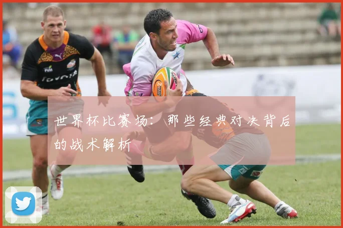 世界杯比赛场:那些经典对决背后的战术解析