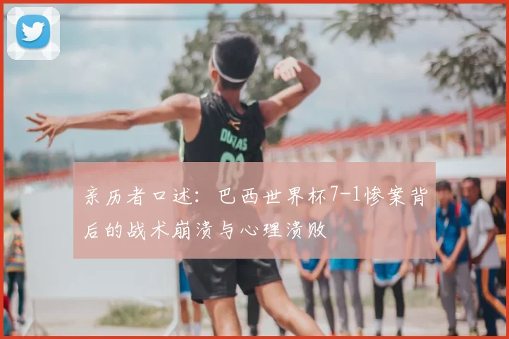 亲历者口述：巴西世界杯7-1惨案背后的战术崩溃与心理溃败