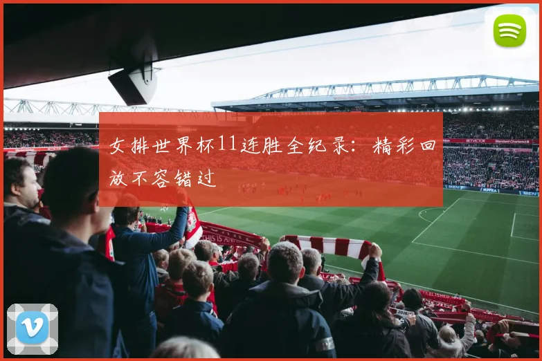 女排世界杯11连胜全纪录：精彩回放不容错过