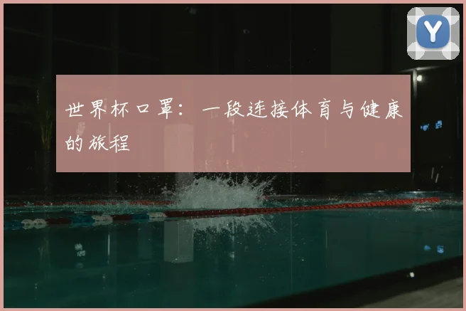 世界杯口罩:一段连接体育与健康的旅程