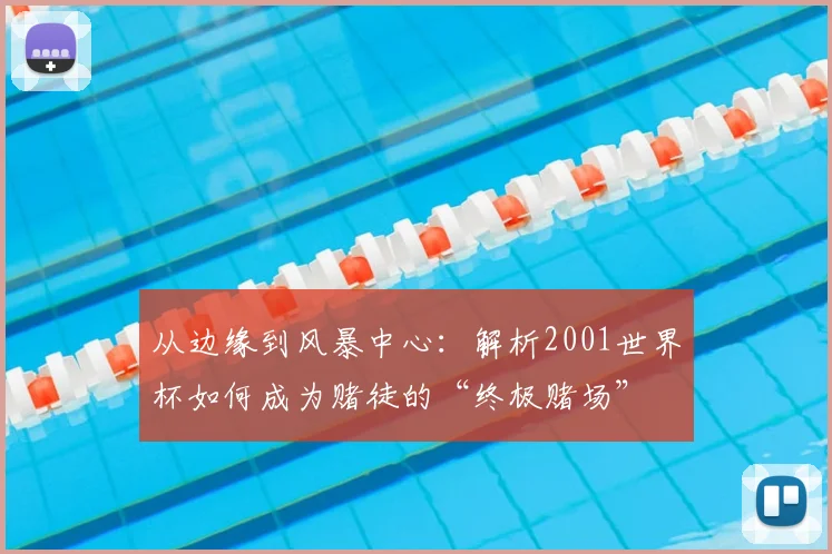 从边缘到风暴中心：解析2001世界杯如何成为赌徒的“终极赌场”
