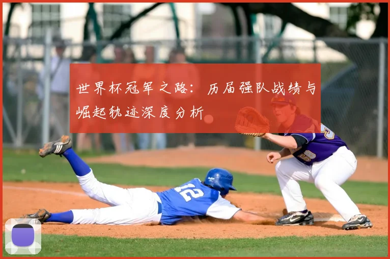 世界杯冠军之路:历届强队战绩与崛起轨迹深度分析