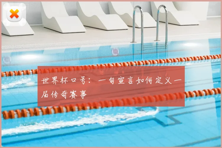 世界杯口号:一句宣言如何定义一届传奇赛事