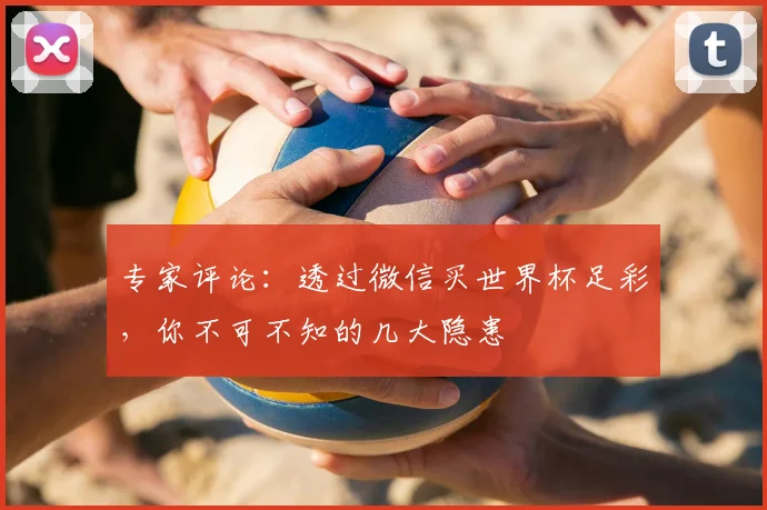 专家评论：透过微信买世界杯足彩，你不可不知的几大隐患