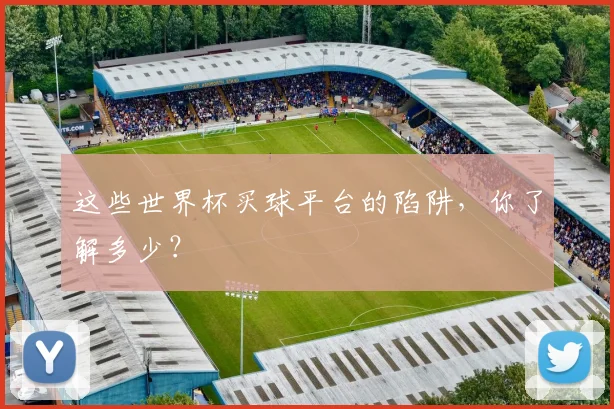 这些世界杯买球平台的陷阱，你了解多少？