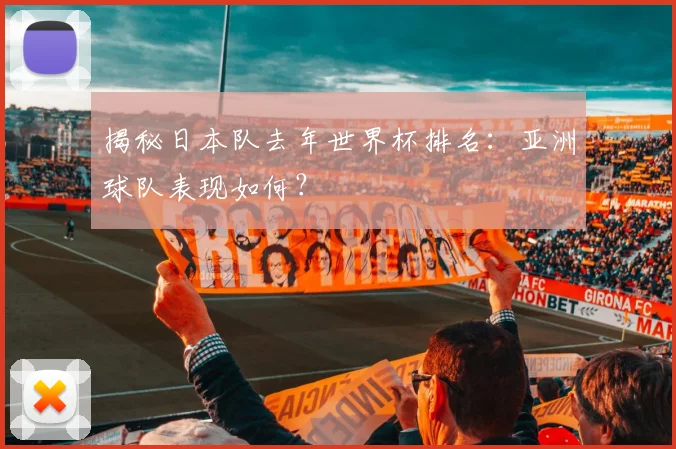 揭秘日本队去年世界杯排名：亚洲球队表现如何？