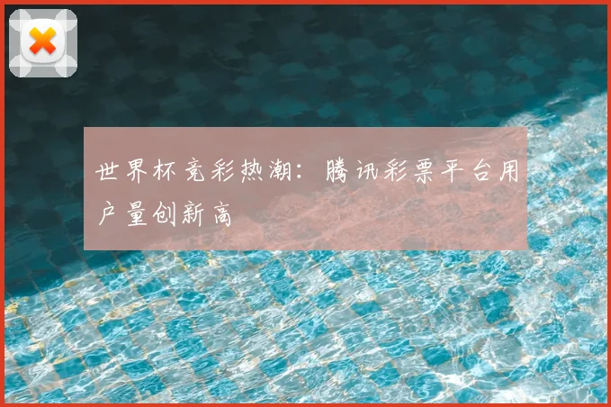 世界杯竞彩热潮:腾讯彩票平台用户量创新高
