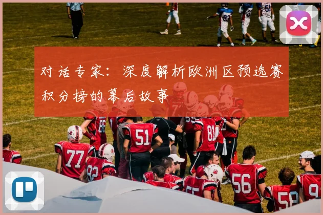 对话专家：深度解析欧洲区预选赛积分榜的幕后故事