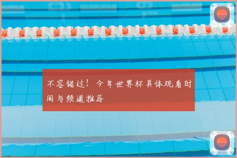 不容错过！今年世界杯具体观看时间与频道推荐