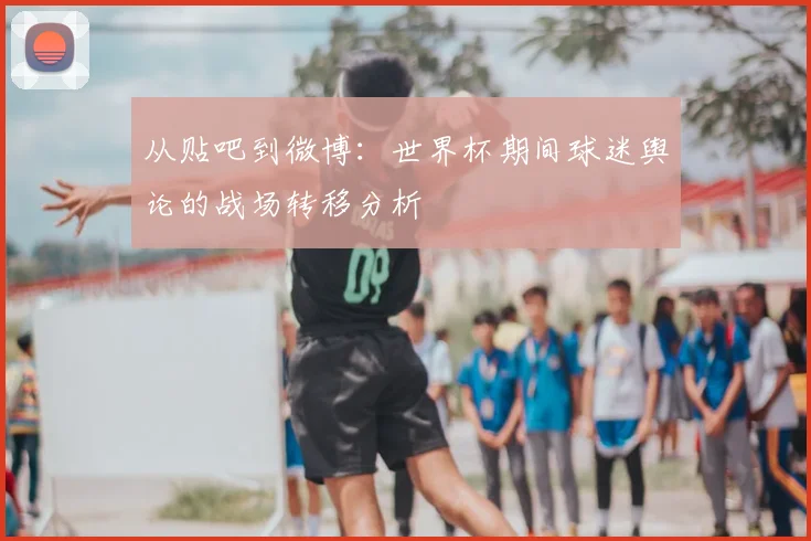 从贴吧到微博:世界杯期间球迷舆论的战场转移分析