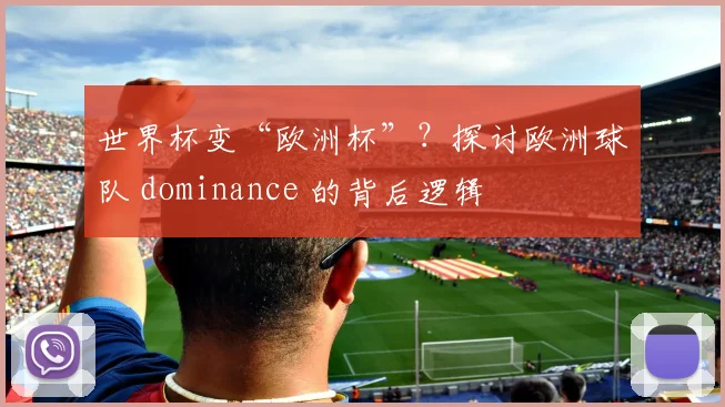 世界杯变“欧洲杯”?探讨欧洲球队 dominance 的背后逻辑