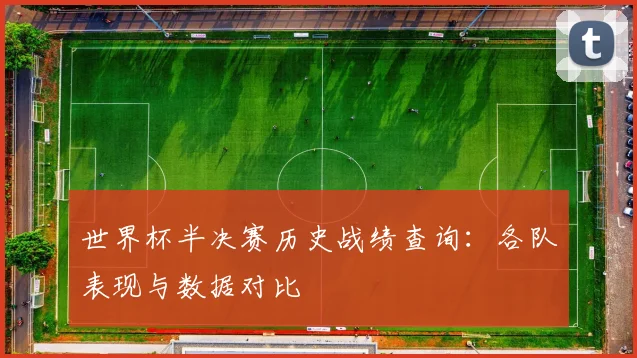 世界杯半决赛历史战绩查询:各队表现与数据对比