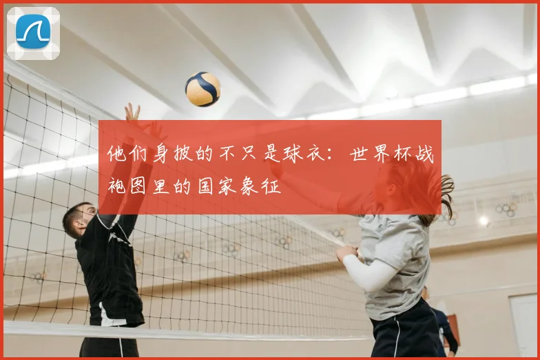 他们身披的不只是球衣：世界杯战袍图里的国家象征