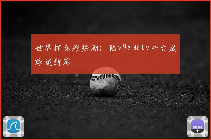世界杯竞彩热潮:陆v98典tv平台成球迷新宠