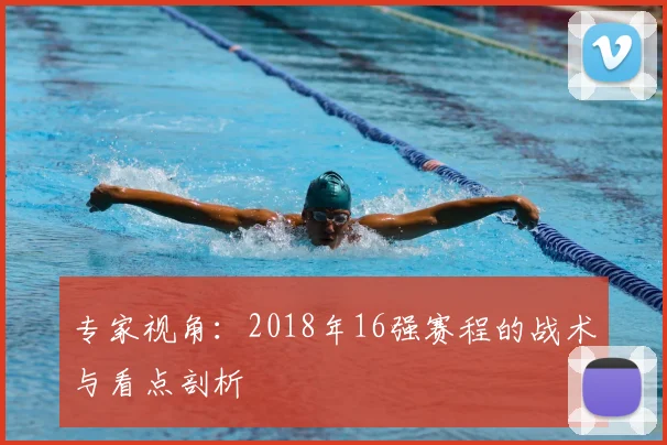 专家视角:2018年16强赛程的战术与看点剖析