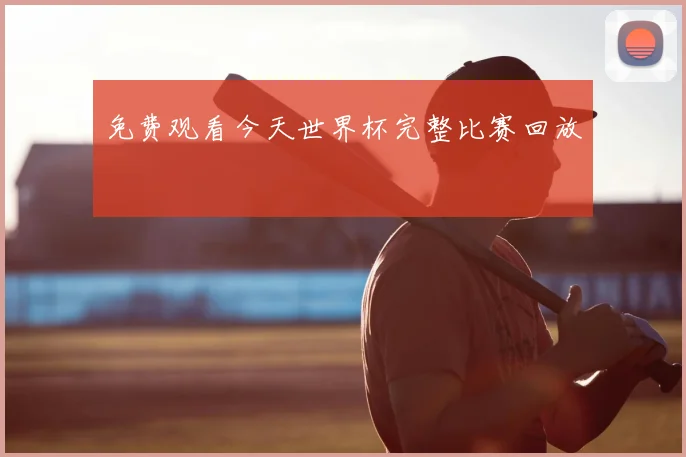 免费观看今天世界杯完整比赛回放
