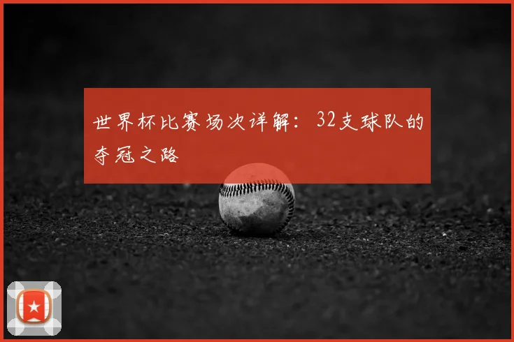 世界杯比赛场次详解:32支球队的夺冠之路
