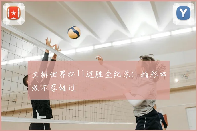女排世界杯11连胜全纪录：精彩回放不容错过