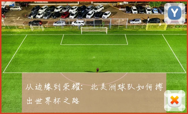 从边缘到荣耀：北美洲球队如何搏出世界杯之路