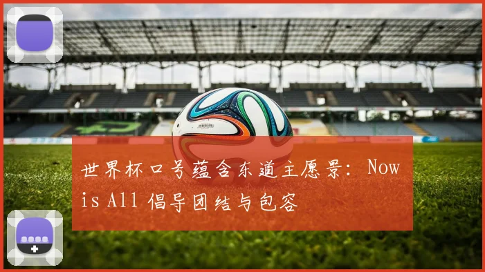 世界杯口号蕴含东道主愿景：Now is All 倡导团结与包容