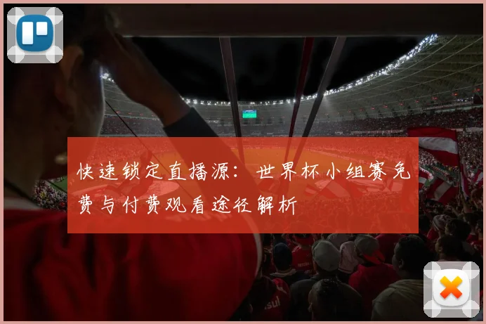 快速锁定直播源:世界杯小组赛免费与付费观看途径解析