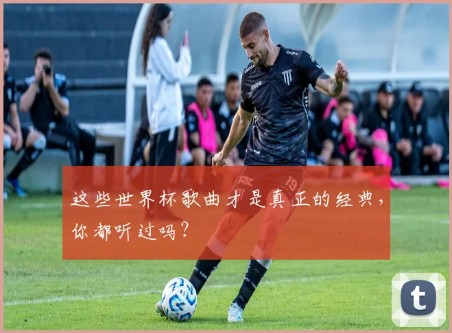 这些世界杯歌曲才是真正的经典，你都听过吗？