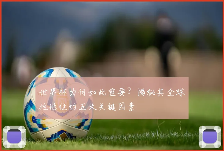 世界杯为何如此重要？揭秘其全球性地位的五大关键因素