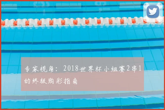 专家视角:2018世界杯小组赛2串1的终极购彩指南