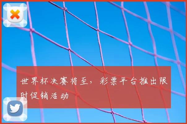 世界杯决赛将至，彩票平台推出限时促销活动