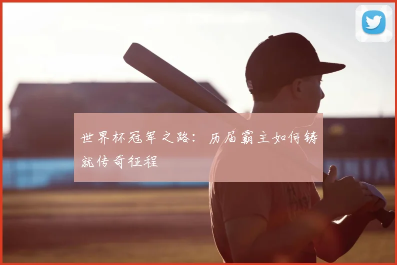 世界杯冠军之路:历届霸主如何铸就传奇征程