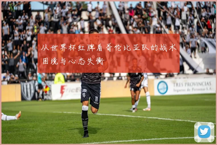 从世界杯红牌看哥伦比亚队的战术困境与心态失衡