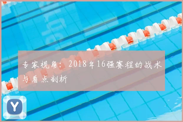 专家视角:2018年16强赛程的战术与看点剖析